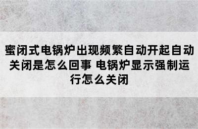 蜜闭式电锅炉出现频繁自动开起自动关闭是怎么回事 电锅炉显示强制运行怎么关闭